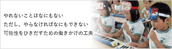 やれないことはなにもない　ただし、やらなければなにもできない　可能性をひきだすための働きかけの工夫